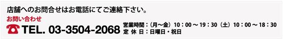 店舗へのお問合せはお電話にてご連絡下さい。03-3504-2068