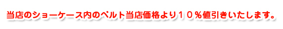 当店のショーケース内のベルト当店価格よ10％値引きいたします。