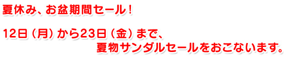 夏休み、お盆期間セール！ 12日（月）から23日（金）まで、夏物サンダルセールをおこないます。