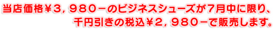 当店価格￥３，９８０－のビジネスシューズが７月中に限り、千円引きの税込￥２，９８０－で販売します。