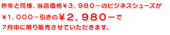 昨年と同様、当店価格￥３，９８０－のビジネスシューズが千円引きの￥２，９８０－で７月中に限り販売させていただきます。