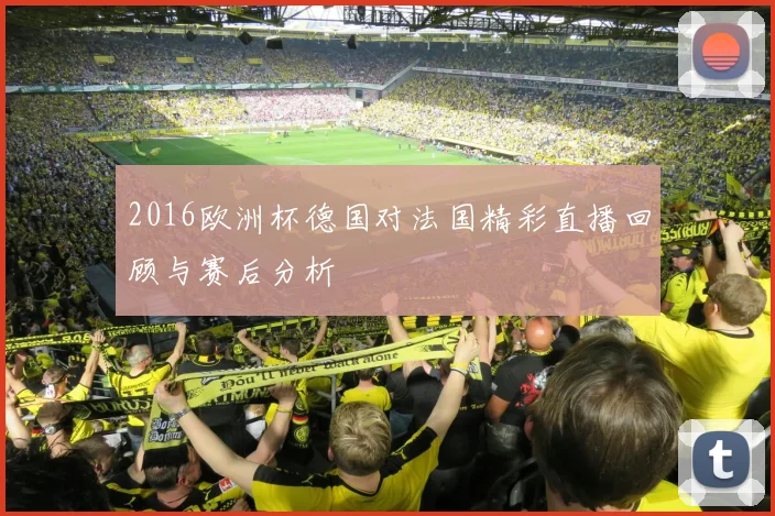 2016欧洲杯德国对法国精彩直播回顾与赛后分析