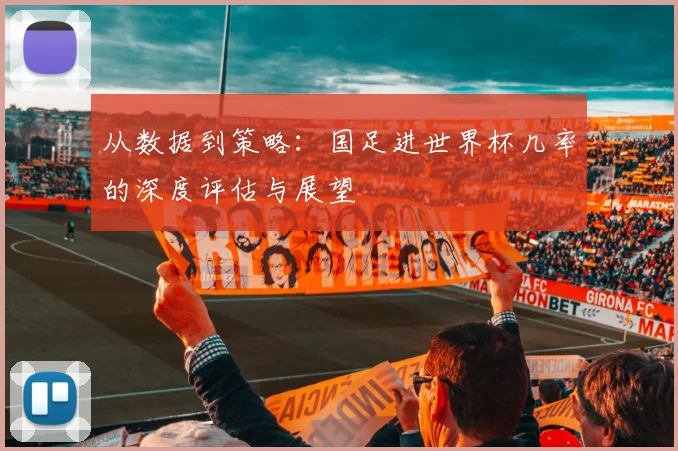 从数据到策略：国足进世界杯几率的深度评估与展望